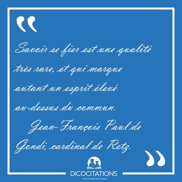 Savoir se fier est une qualit� tr�s rare, et qui marque autant [...] - Jean-Fran�ois Paul de Gondi, cardinal de Retz...