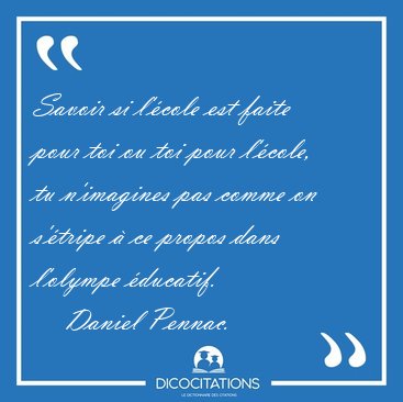 Savoir si l'cole est faite pour toi ou toi pour l'cole, tu [...] - Daniel Pennac...