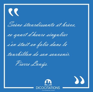 Scne tourdissante et brve, ce quart d'heure singulier s'en [...] - Pierre Lous...