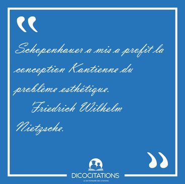 Schopenhauer a mis a profit la conception Kantienne du probl�me [...] - Friedrich Wilhelm Nietzsche...