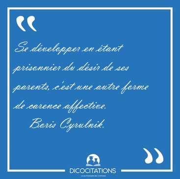 Se d�velopper en �tant prisonnier du d�sir de ses parents, c'est [...] - Boris Cyrulnik...