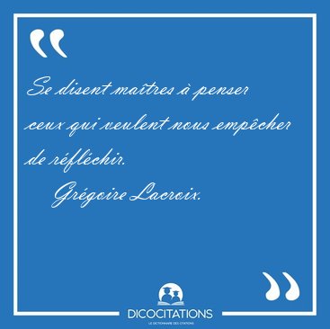 Se disent matres  penser ceux qui veulent nous empcher de [...] - Grgoire Lacroix...