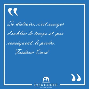 Se distraire, c'est essayer d'oublier le temps et, par [...] - Fr�d�ric Dard...
