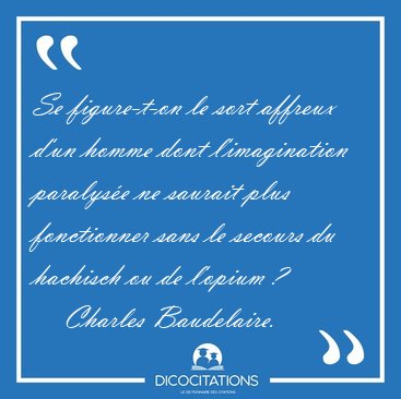 Se figure-t-on le sort affreux d'un homme dont l'imagination [...] - Charles Baudelaire...