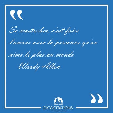 Se masturber, c'est faire l'amour avec la personne qu'on aime le [...] - Woody Allen...