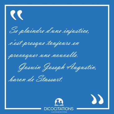 Se plaindre d'une injustice, c'est presque toujours en provoquer [...] - Goswin Joseph Augustin, baron de Stassart...