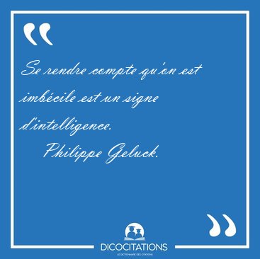 Se rendre compte qu'on est imbcile est un signe d'intelligence. [...] - Philippe Geluck...
