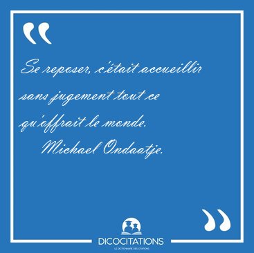 Se reposer, c'�tait accueillir sans jugement tout ce qu'offrait [...] - Michael Ondaatje...