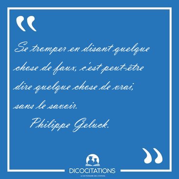 Se tromper en disant quelque chose de faux, c'est peut-�tre dire [...] - Philippe Geluck...