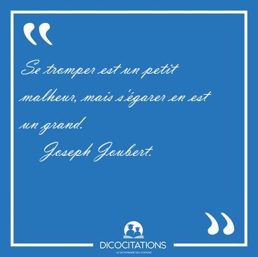 Se tromper est un petit malheur, mais s'�garer en est un [...] - Joseph Joubert...