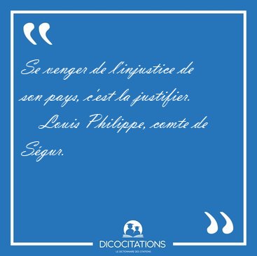 Se venger de l'injustice de son pays, c'est la [...] - Louis Philippe, comte de S�gur...