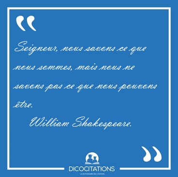 Seigneur, nous savons ce que nous sommes, mais nous ne savons [...] - William Shakespeare...