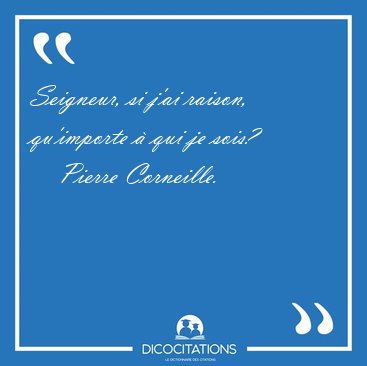 Seigneur, si j'ai raison, qu'importe � qui je [...] - Pierre Corneille...