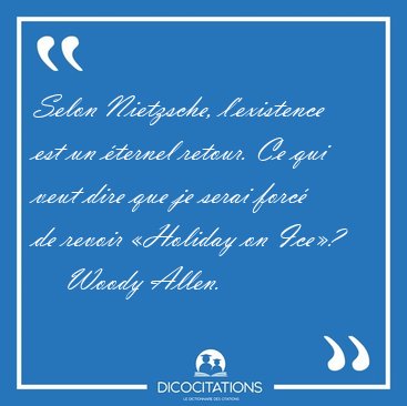 Selon Nietzsche, l'existence est un ternel retour. Ce qui veut [...] - Woody Allen...