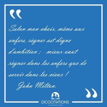 Selon mon choix, mme aux enfers, rgner est digne d'ambition ;  [...] - John Milton...