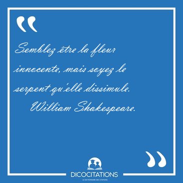 Semblez tre la fleur innocente, mais soyez le serpent qu'elle [...] - William Shakespeare...