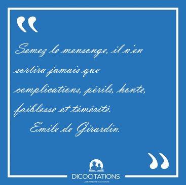 Semez le mensonge, il n'en sortira jamais que complications, [...] - Emile de Girardin...