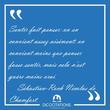 Sentir fait penser: on en convient assez ais�ment; on convient [...] - S�bastien-Roch Nicolas de Chamfort...