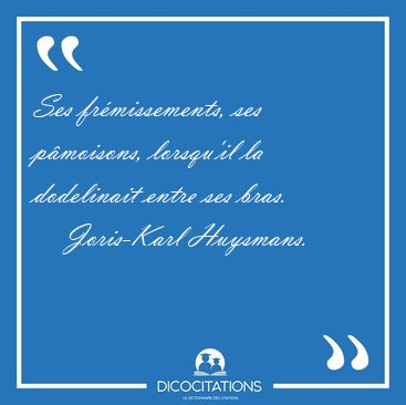 Ses fr�missements, ses p�moisons, lorsqu'il la dodelinait entre [...] - Joris-Karl Huysmans...