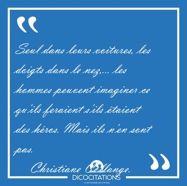 Seul dans leurs voitures, les doigts dans le nez,... les hommes [...] - Christiane Collange...