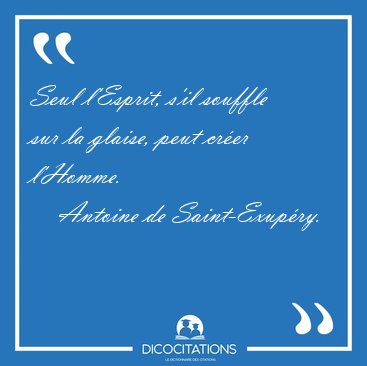 Seul l'Esprit, s'il souffle sur la glaise, peut crer [...] - Antoine de Saint-Exupry...