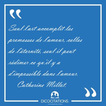 Seul l'art accomplit les promesses de l'amour, celles de [...] - Catherine Millot...