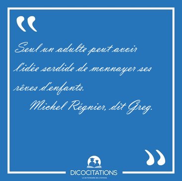 Seul un adulte peut avoir l'id�e sordide de monnayer ses r�ves [...] - Michel R�gnier, dit Greg...