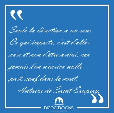 Seule la direction a un sens. Ce qui importe, c'est d'aller vers [...] - Antoine de Saint-Exupry...