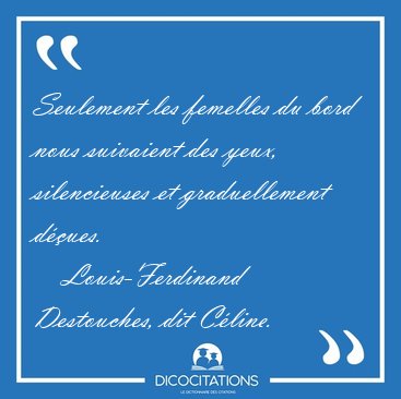 Seulement les femelles du bord nous suivaient des yeux, [...] - Louis-Ferdinand Destouches, dit Cline...