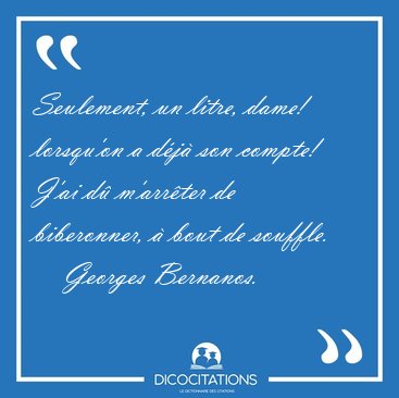 Seulement, un litre, dame! lorsqu'on a d�j� son compte! J'ai d� [...] - Georges Bernanos...