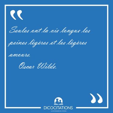 Seules ont la vie longue les peines l�g�res et les l�g�res [...] - Oscar Wilde...