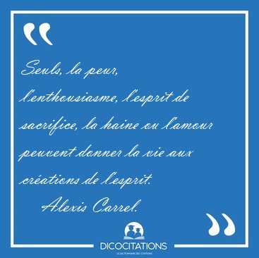 Seuls, la peur, l'enthousiasme, l'esprit de sacrifice, la haine [...] - Alexis Carrel...