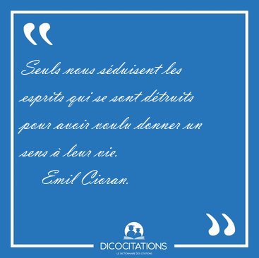 Seuls nous s�duisent les esprits qui se sont d�truits pour avoir [...] - Emil Cioran...