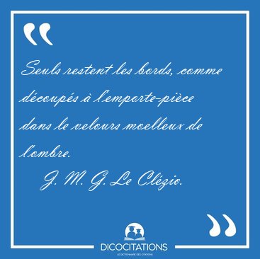 Seuls restent les bords, comme d�coup�s � l'emporte-pi�ce dans [...] - J. M. G. Le Cl�zio...