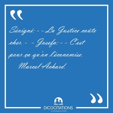Svign: - - La Justice cote cher. -  - Josefa: - - C'est pour [...] - Marcel Achard...