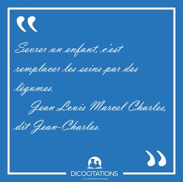 Sevrer un enfant, c'est remplacer les seins par des [...] - Jean Louis Marcel Charles, dit Jean-Charles...