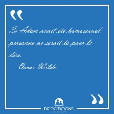 Si Adam avait �t� homosexuel, personne ne serait l� pour le [...] - Oscar Wilde...