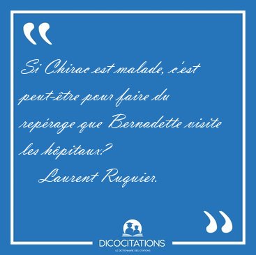 Si Chirac est malade, c'est peut-�tre pour faire du rep�rage que [...] - Laurent Ruquier...