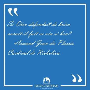 Si Dieu dfendait de boire, aurait-il fait ce vin si [...] - Armand Jean du Plessis, Cardinal de Richelieu...