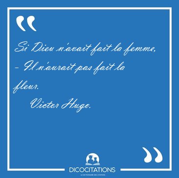 Si Dieu n'avait fait la femme, - Il n'aurait pas fait la [...] - Victor Hugo...