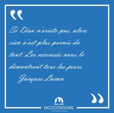 Si Dieu n'existe pas, alors rien n'est plus permis du tout. Les [...] - Jacques Lacan...