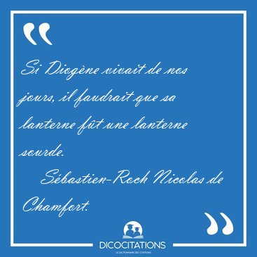 Si Diog�ne vivait de nos jours, il faudrait que sa lanterne f�t [...] - S�bastien-Roch Nicolas de Chamfort...
