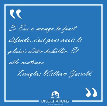 Si Eve a mang� le fruit d�fendu, c'est pour avoir le plaisir [...] - Douglas William Jerrold...