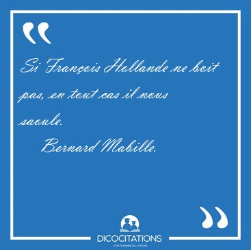 Si Fran�ois Hollande ne boit pas, en tout cas il nous [...] - Bernard Mabille...