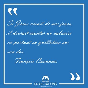 Si J�sus vivait de nos jours, il devrait monter au calvaire en [...] - Fran�ois Cavanna...