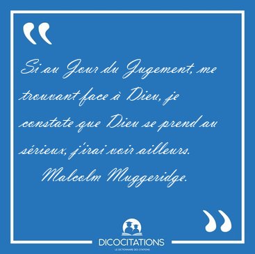Si au Jour du Jugement, me trouvant face � Dieu, je constate que [...] - Malcolm Muggeridge...