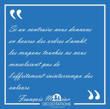 Si au contraire nous donnons en bourse des ordres d'acaht, les [...] - Fran�ois Mauriac...