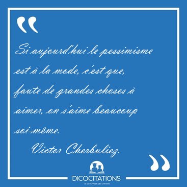 Si aujourd'hui le pessimisme est � la mode, c'est que, faute de [...] - Victor Cherbuliez...