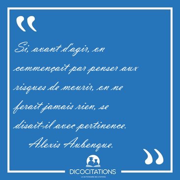 Si, avant d�agir, on commen�ait par penser aux risques de [...] - Alexis Aubenque...