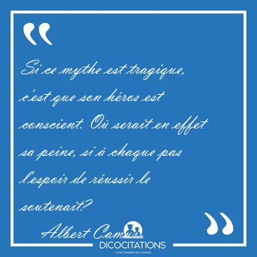 Si ce mythe est tragique, c'est que son h�ros est conscient. O� [...] - Albert Camus...